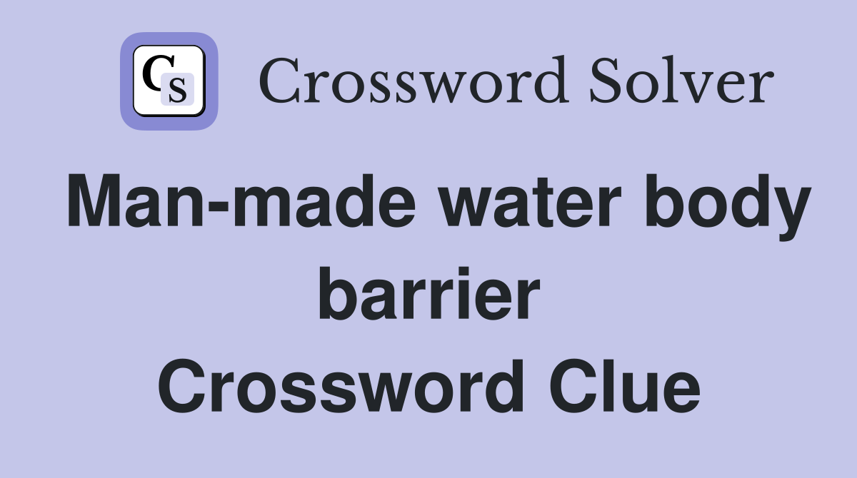 Man-made water body barrier Crossword Clue