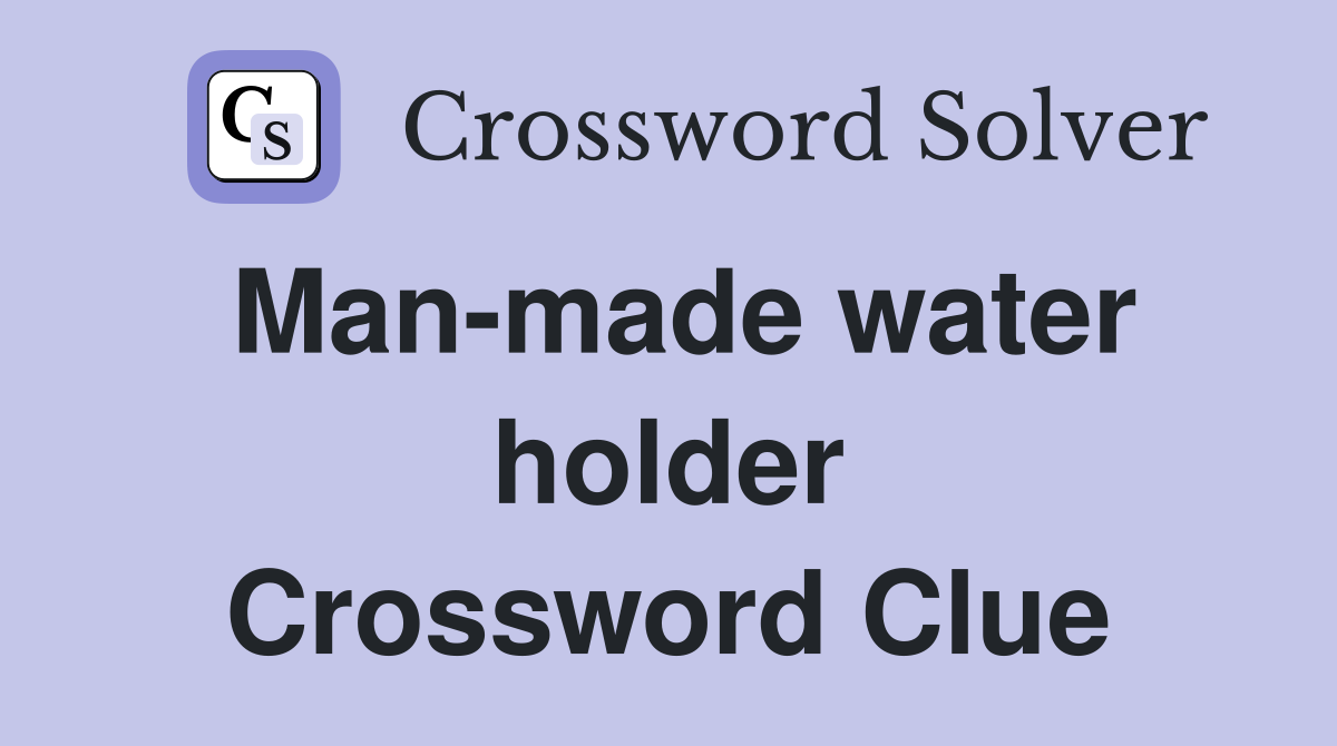 Man-made water holder Crossword Clue