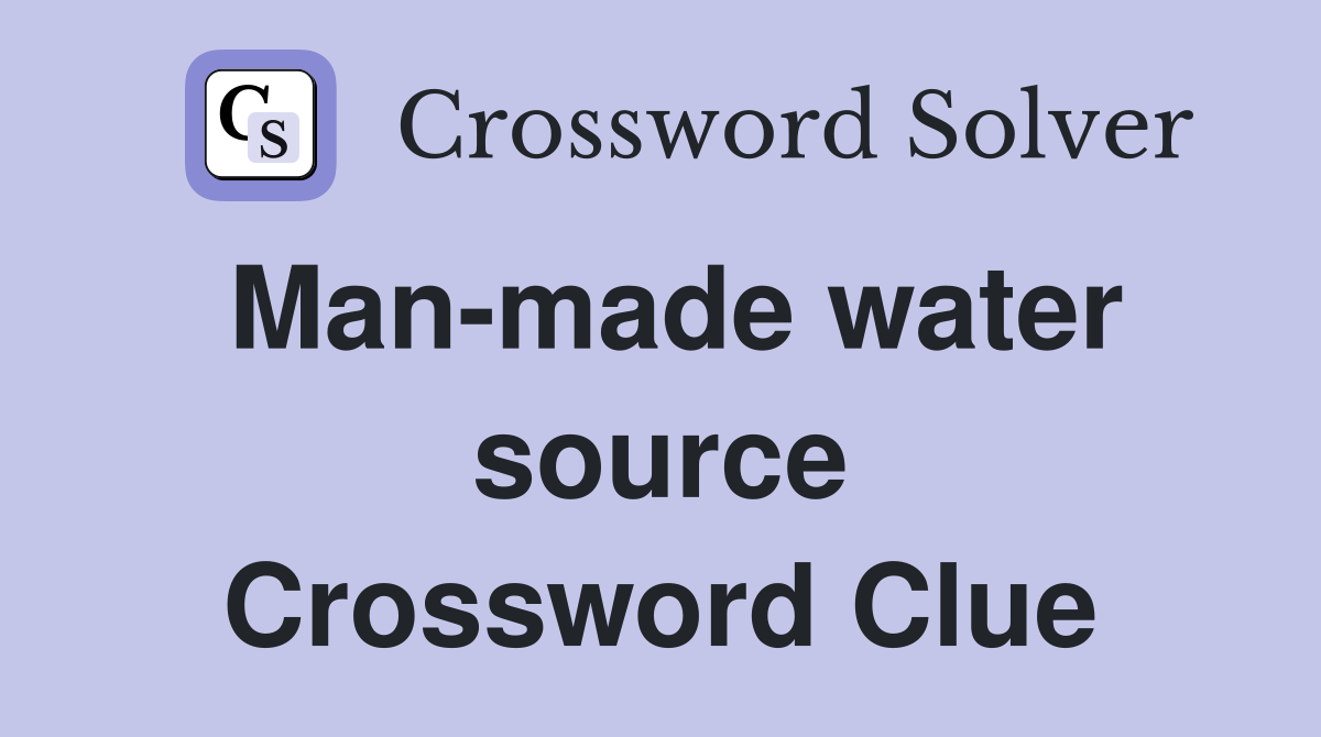 Man-made water source Crossword Clue