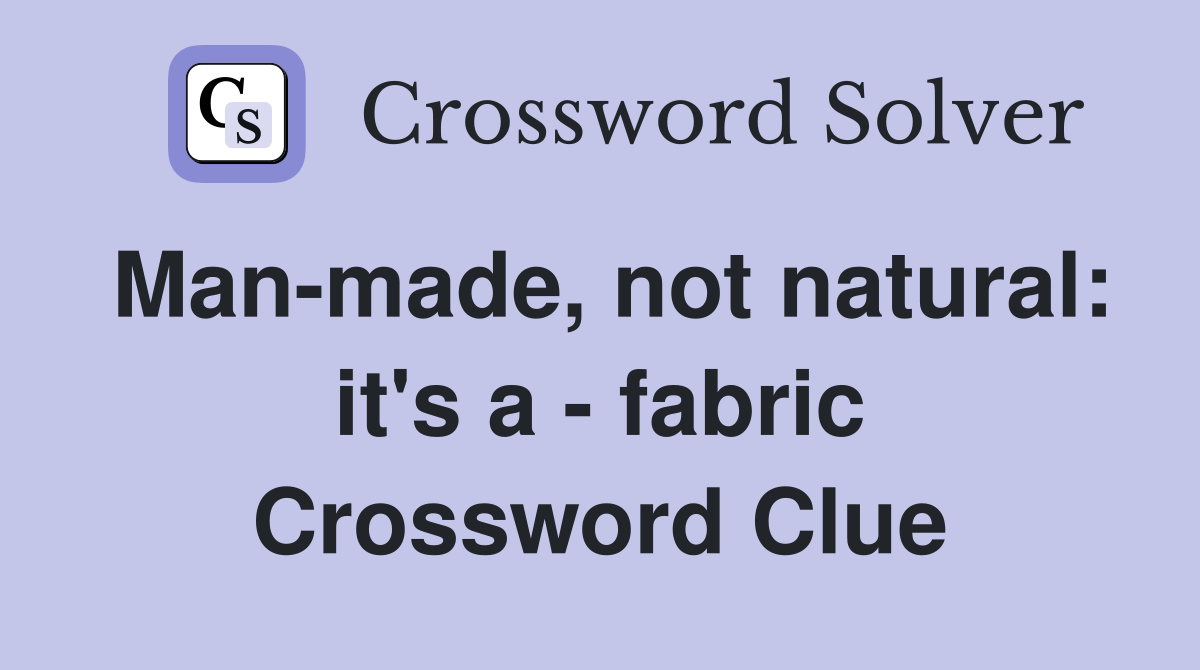 Man-made, not natural: it's a - fabric Crossword Clue