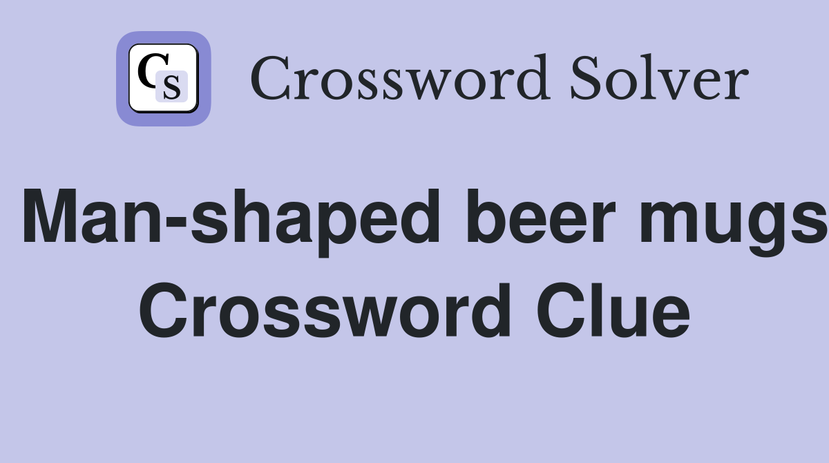 Man-shaped beer mugs Crossword Clue