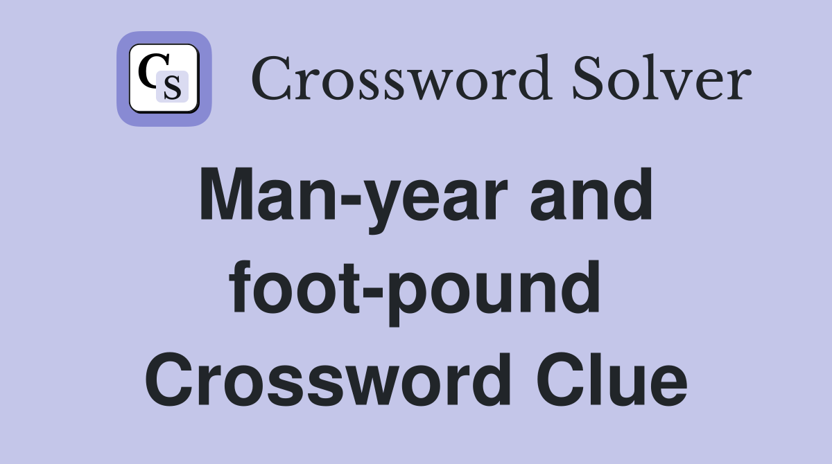 Man-year and foot-pound Crossword Clue
