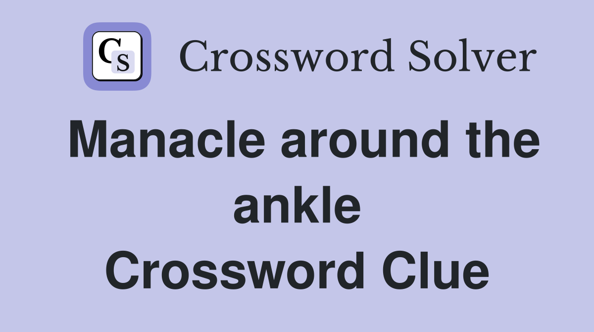Manacle around the ankle Crossword Clue