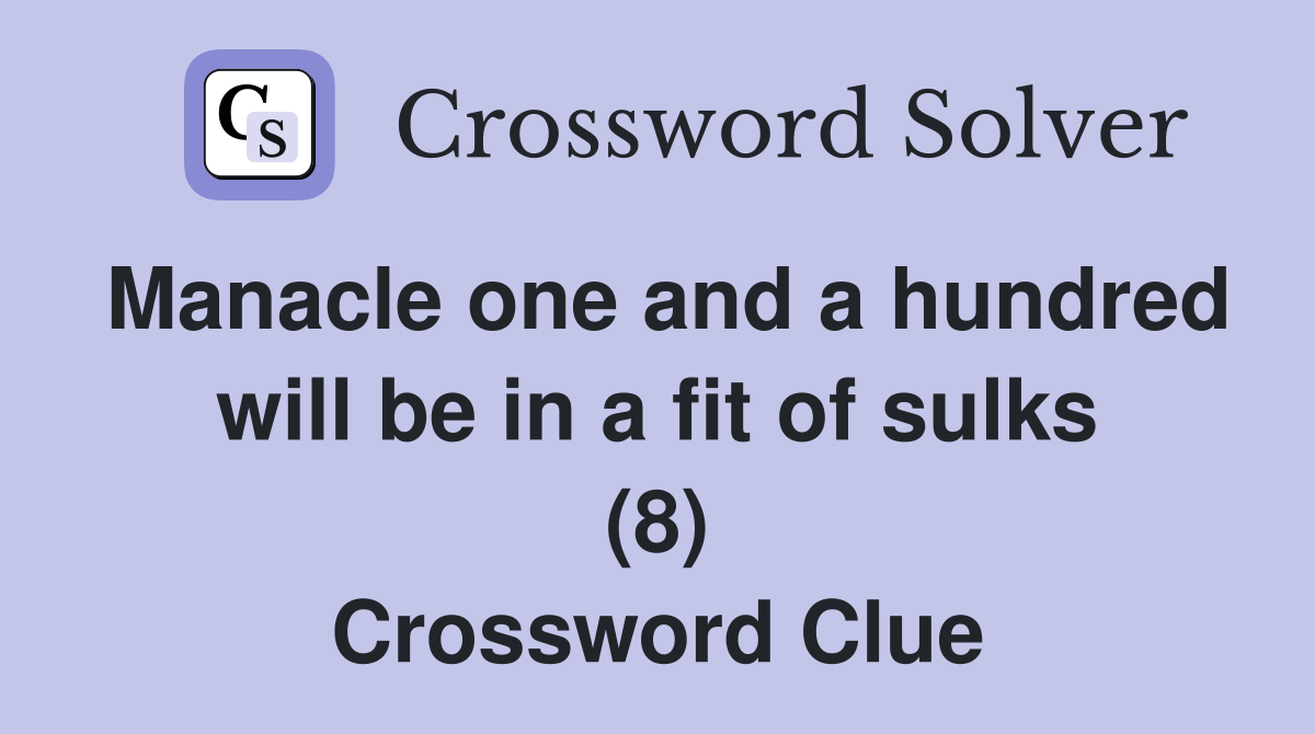 Manacle one and a hundred will be in a fit of sulks (8) Crossword Clue