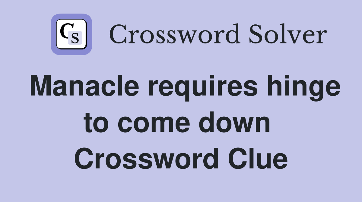 Manacle requires hinge to come down  Crossword Clue