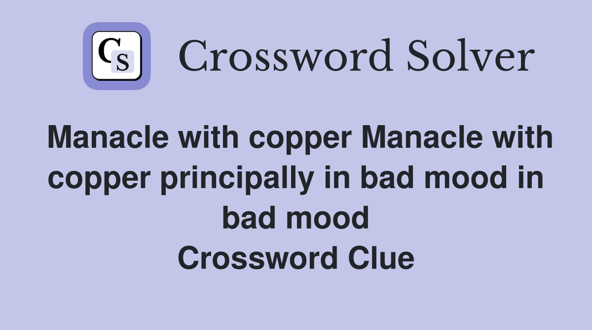 Manacle with copper Manacle with copper principally in bad mood in bad mood Crossword Clue