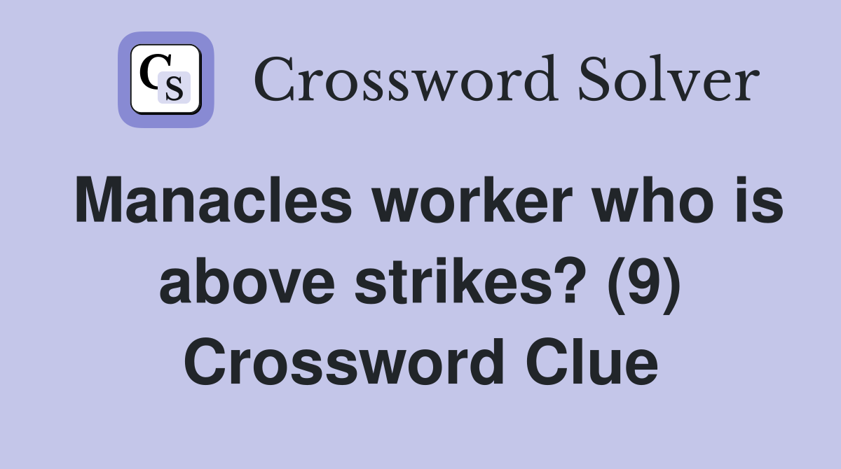 Manacles worker who is above strikes? (9) Crossword Clue