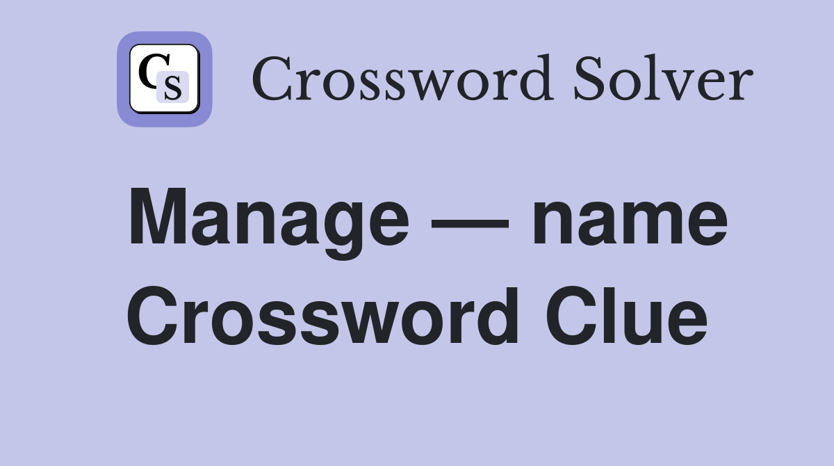Manage — name Crossword Clue