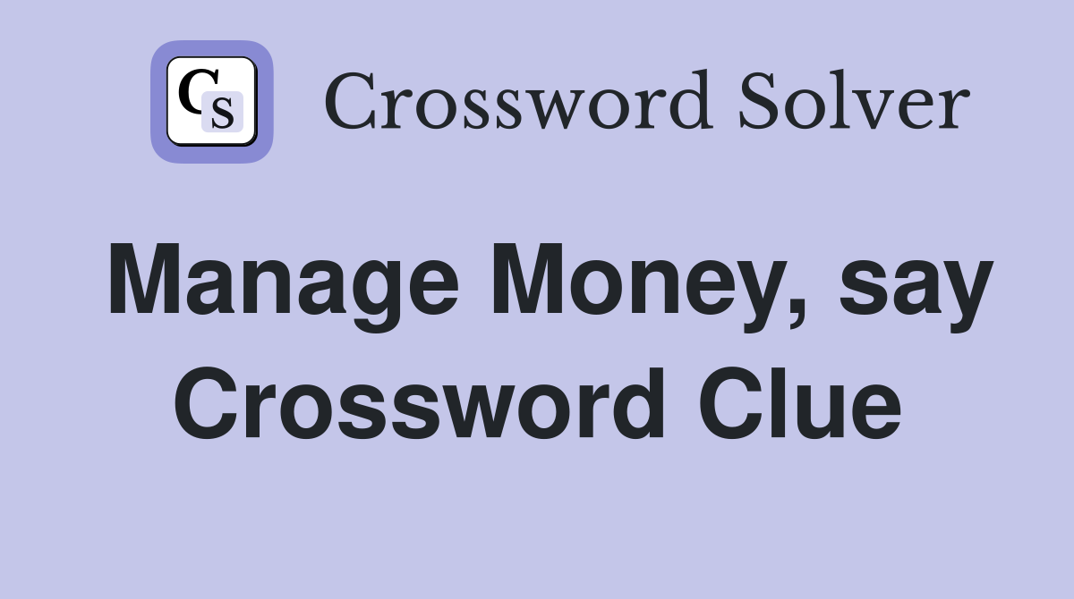 Manage Money, say Crossword Clue