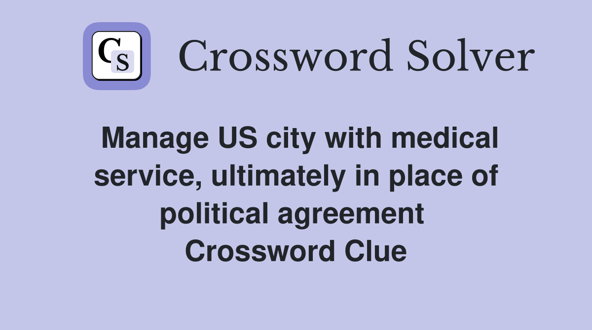 Manage US city with medical service, ultimately in place of political agreement  Crossword Clue