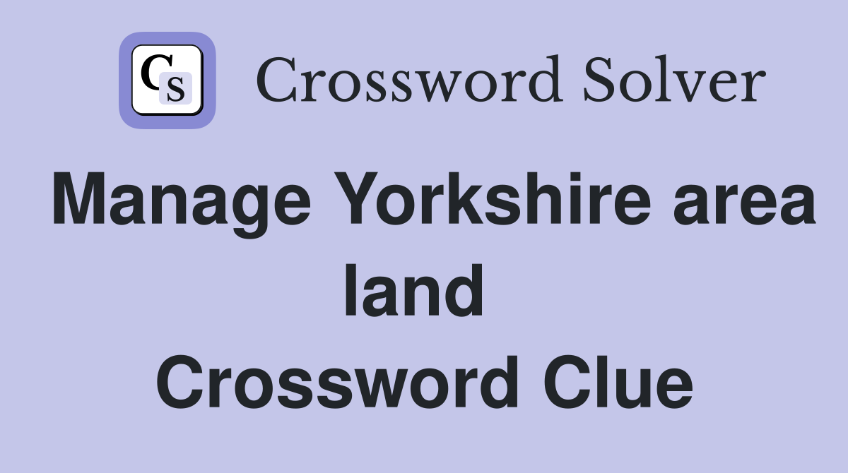 Manage Yorkshire area land  Crossword Clue