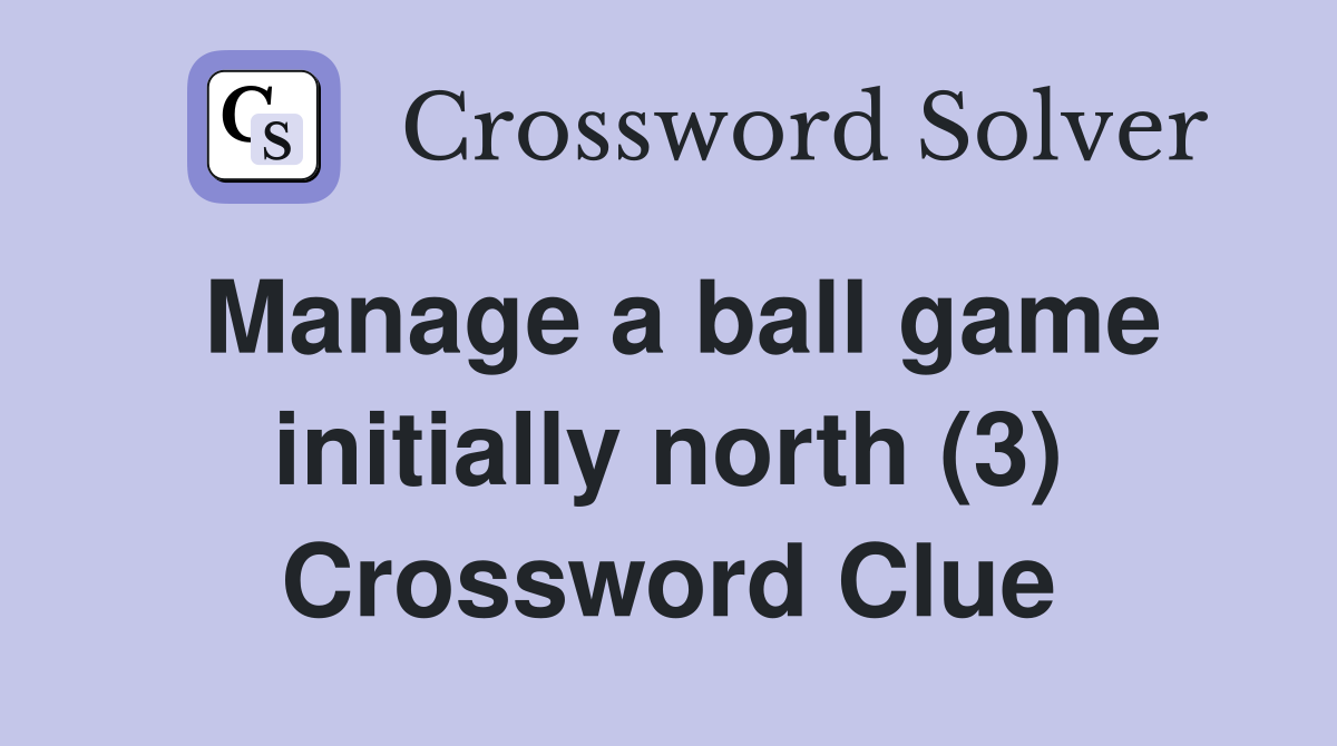 Manage a ball game initially north (3) Crossword Clue