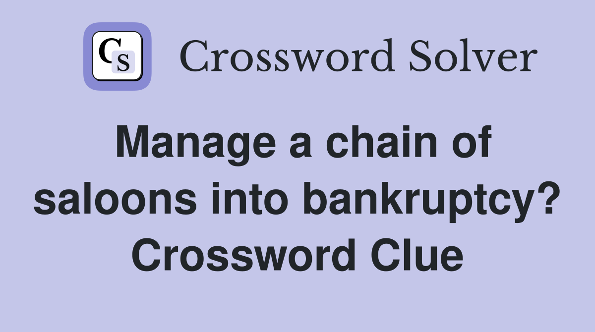 Manage a chain of saloons into bankruptcy? Crossword Clue