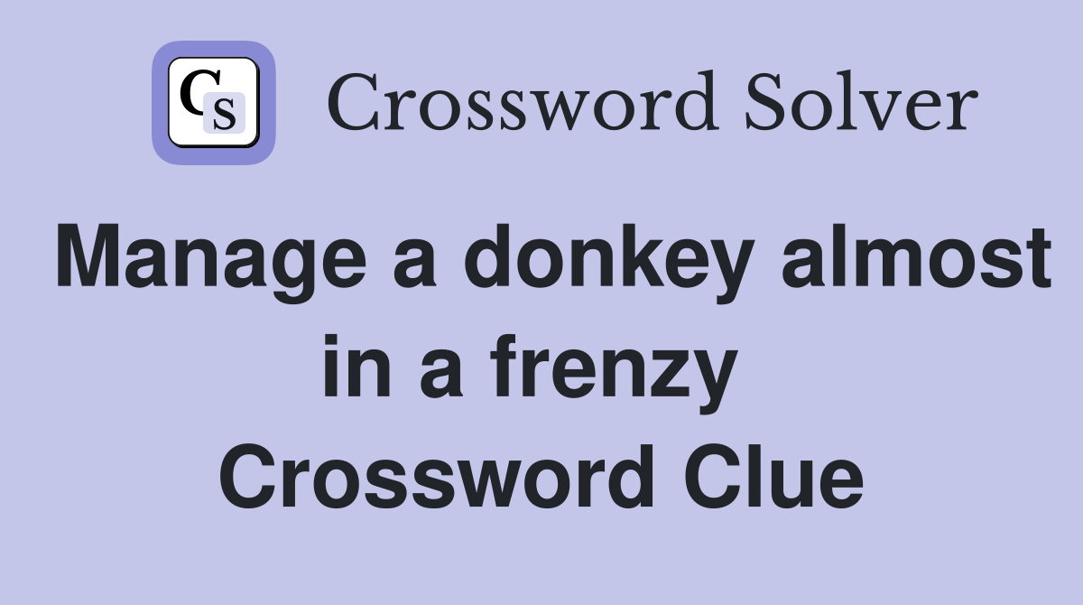 Manage a donkey almost in a frenzy  Crossword Clue