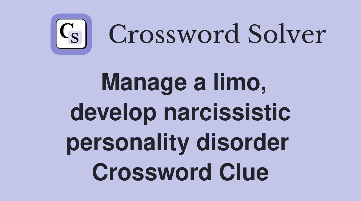 Manage a limo, develop narcissistic personality disorder  Crossword Clue