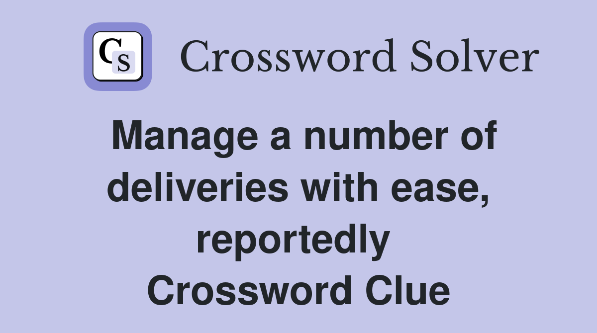 Manage a number of deliveries with ease, reportedly  Crossword Clue