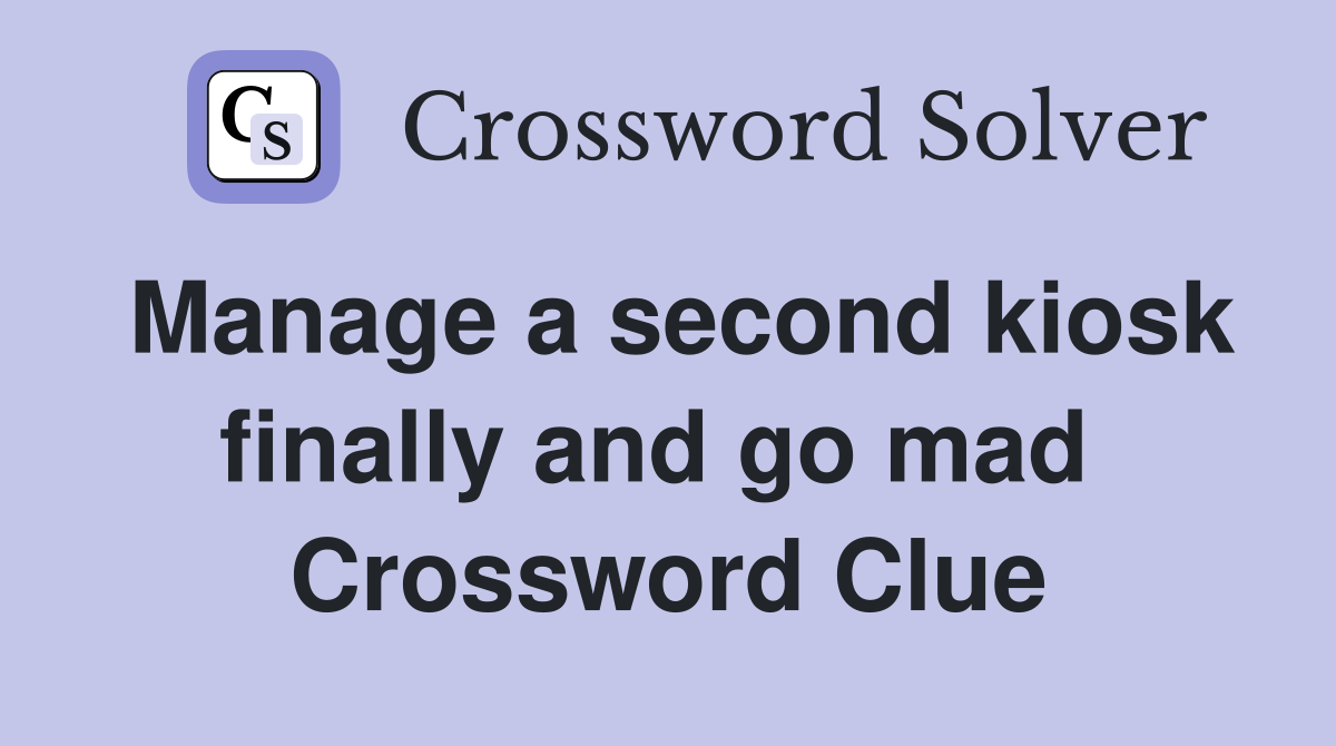 Manage a second kiosk finally and go mad  Crossword Clue