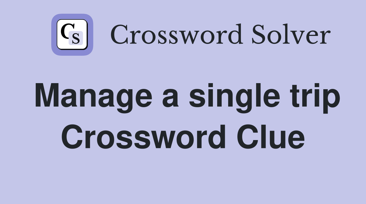 Manage a single trip Crossword Clue