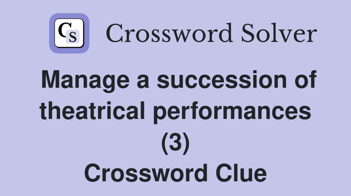 Manage a succession of theatrical performances (3) Crossword Clue