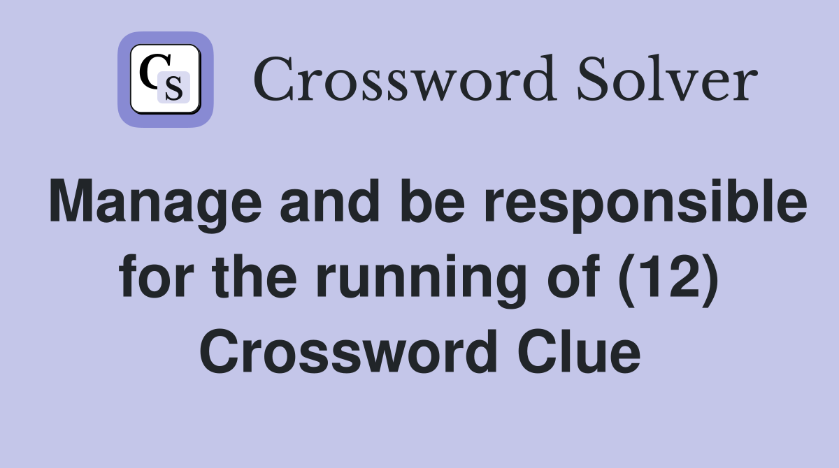 Manage and be responsible for the running of (12) Crossword Clue