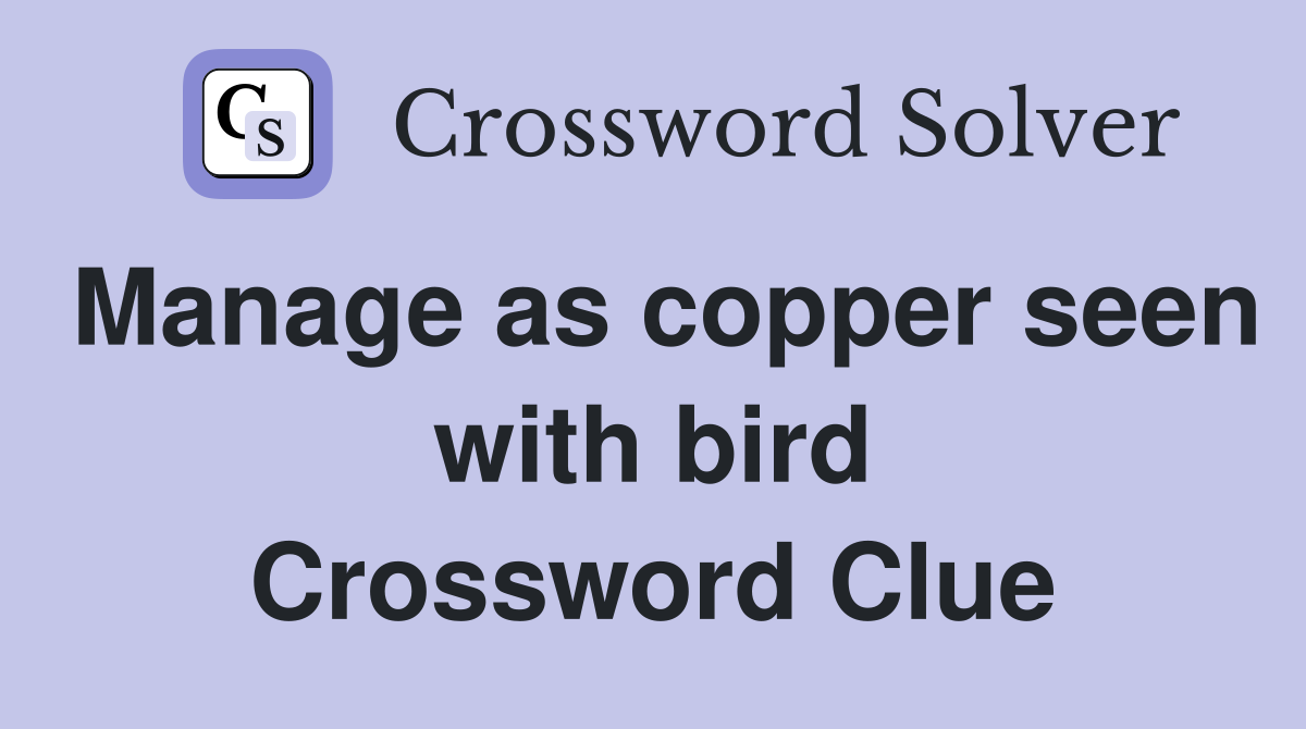 Manage as copper seen with bird Crossword Clue