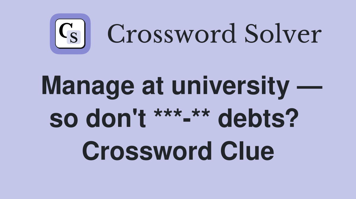 Manage at university — so don't ***-** debts?  Crossword Clue