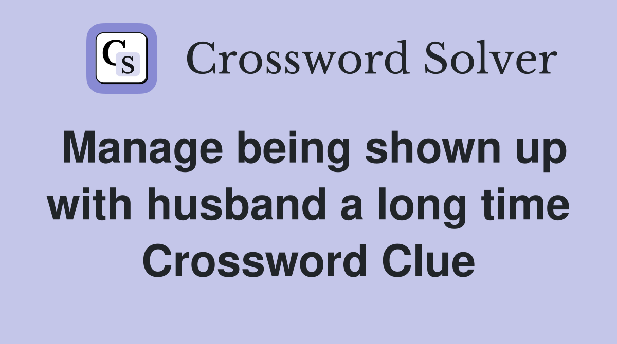 Manage being shown up with husband a long time Crossword Clue