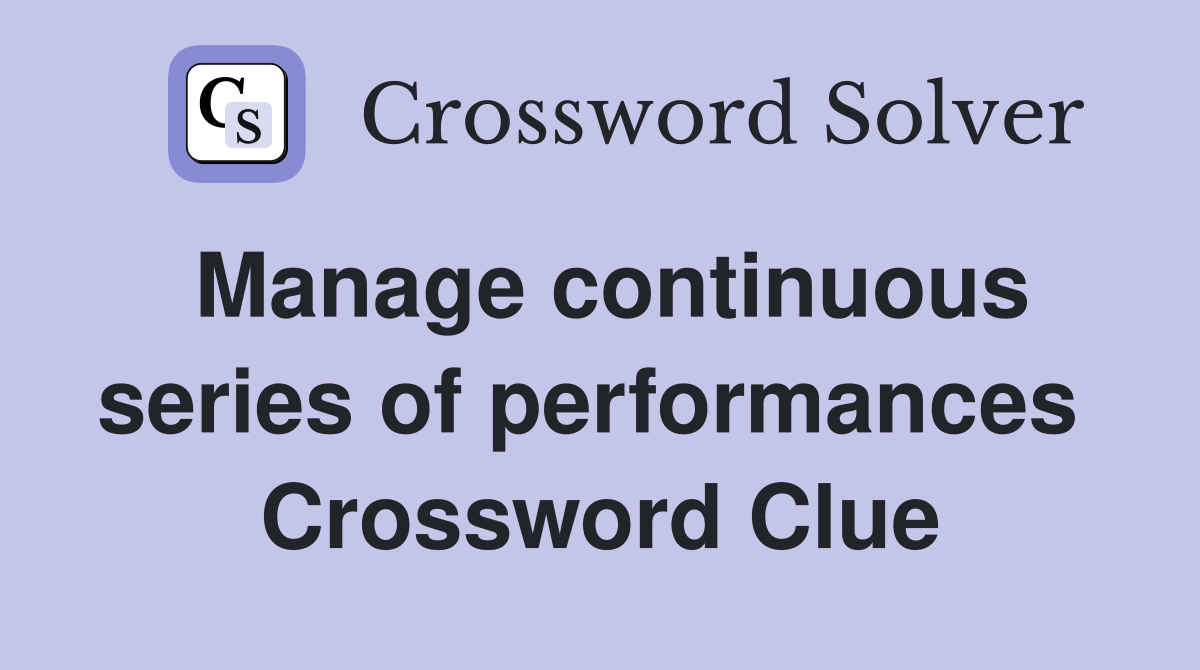 Manage continuous series of performances  Crossword Clue