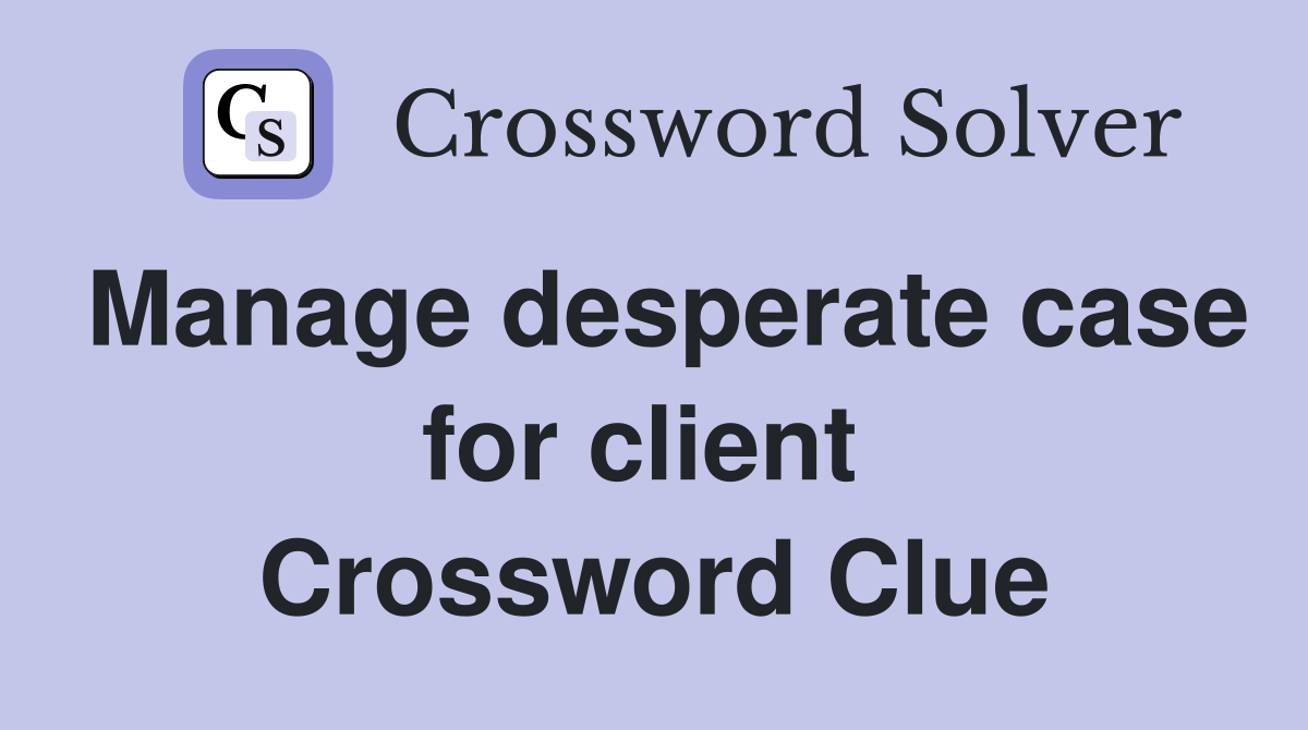 Manage desperate case for client  Crossword Clue