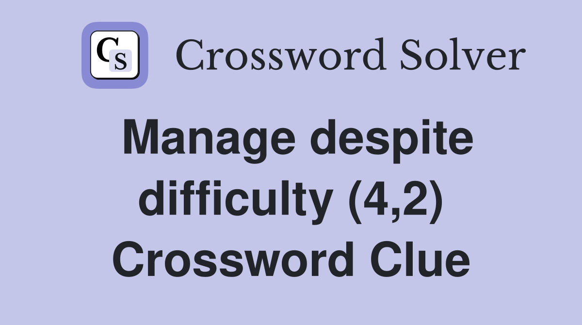 Manage despite difficulty (4,2) Crossword Clue