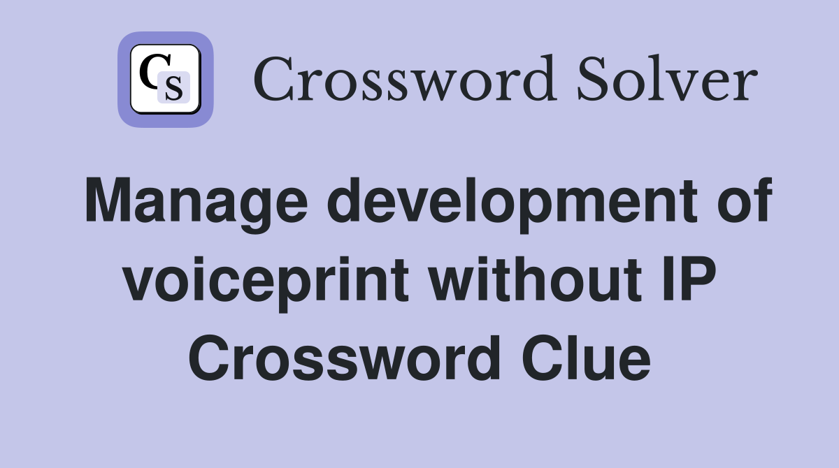 Manage development of voiceprint without IP Crossword Clue
