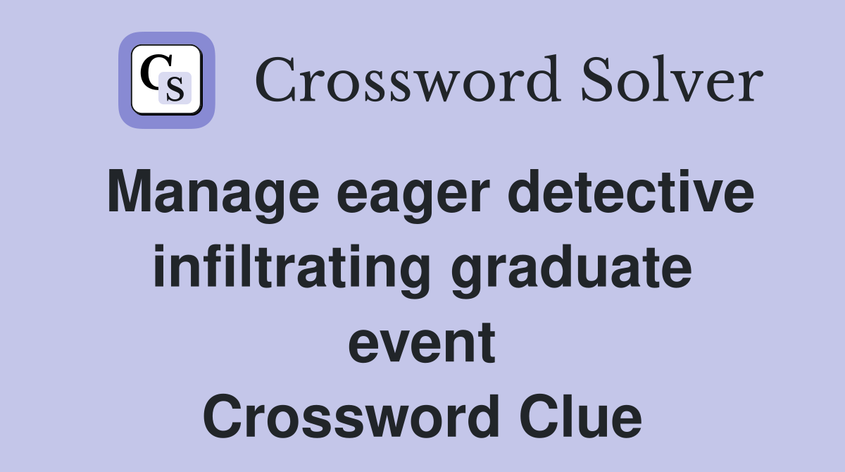 Manage eager detective infiltrating graduate event Crossword Clue
