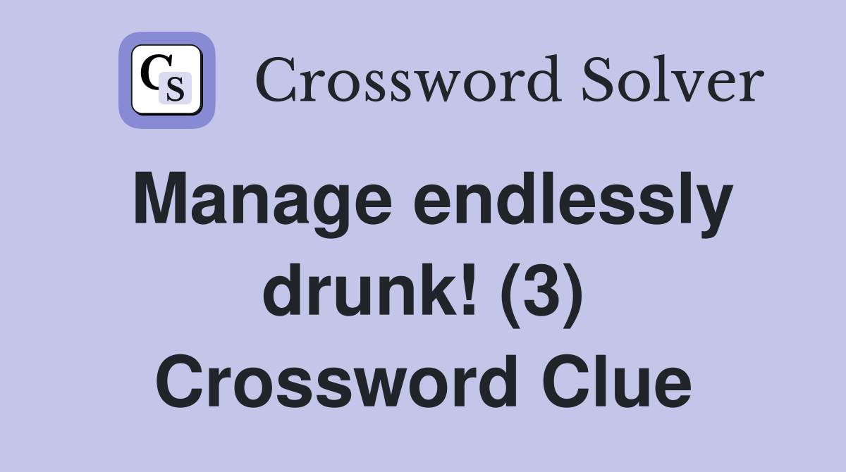 Manage endlessly drunk! (3) Crossword Clue