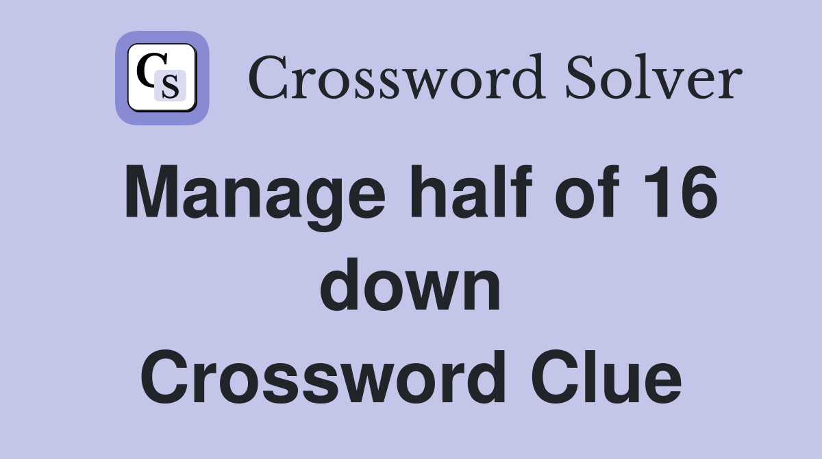 Manage half of 16 down Crossword Clue