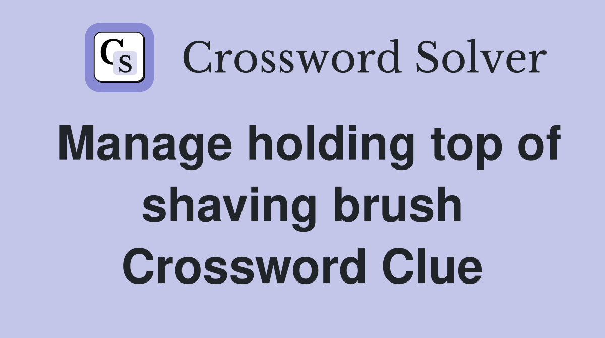 Manage holding top of shaving brush Crossword Clue