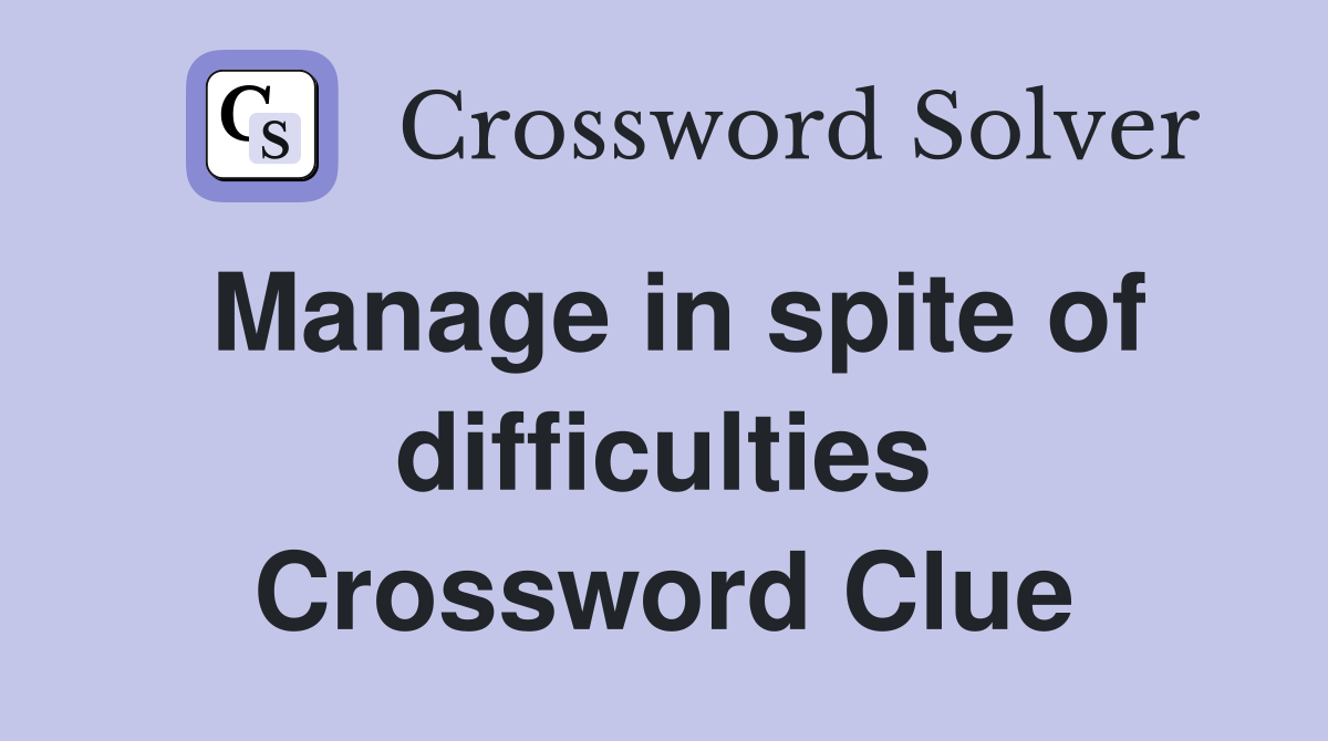 Manage in spite of difficulties Crossword Clue