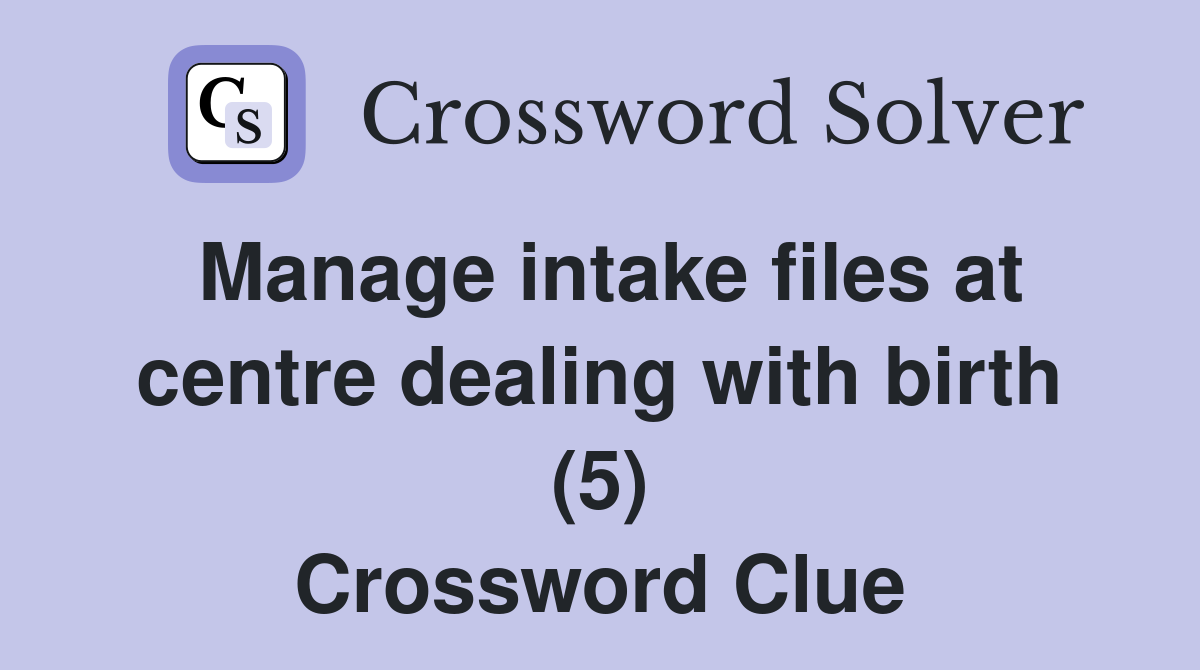Manage intake files at centre dealing with birth (5) Crossword Clue