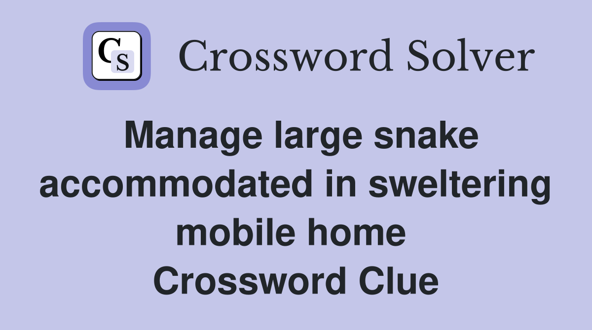 Manage large snake accommodated in sweltering mobile home  Crossword Clue
