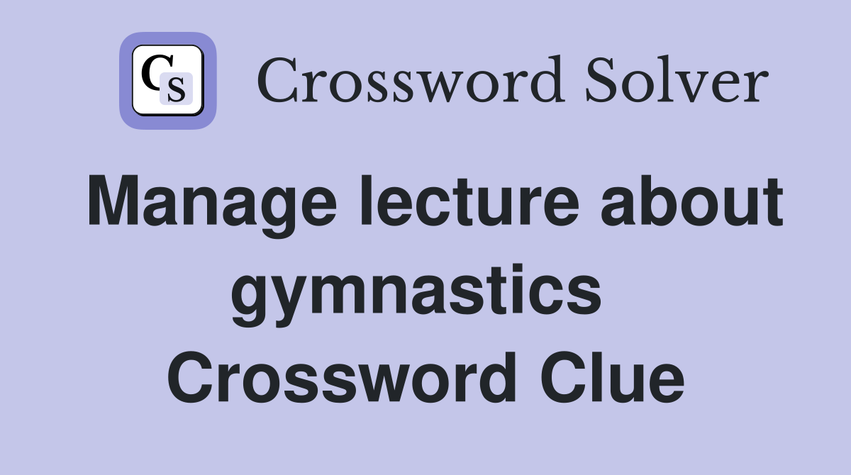 Manage lecture about gymnastics  Crossword Clue