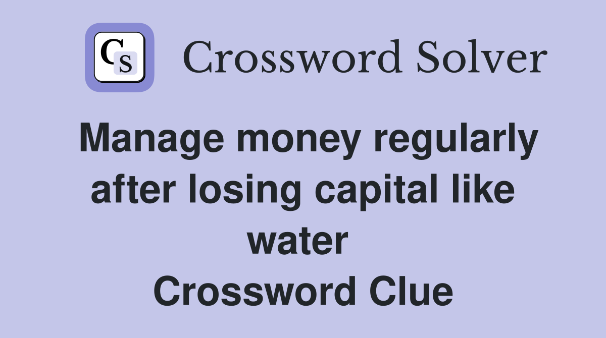 Manage money regularly after losing capital like water  Crossword Clue