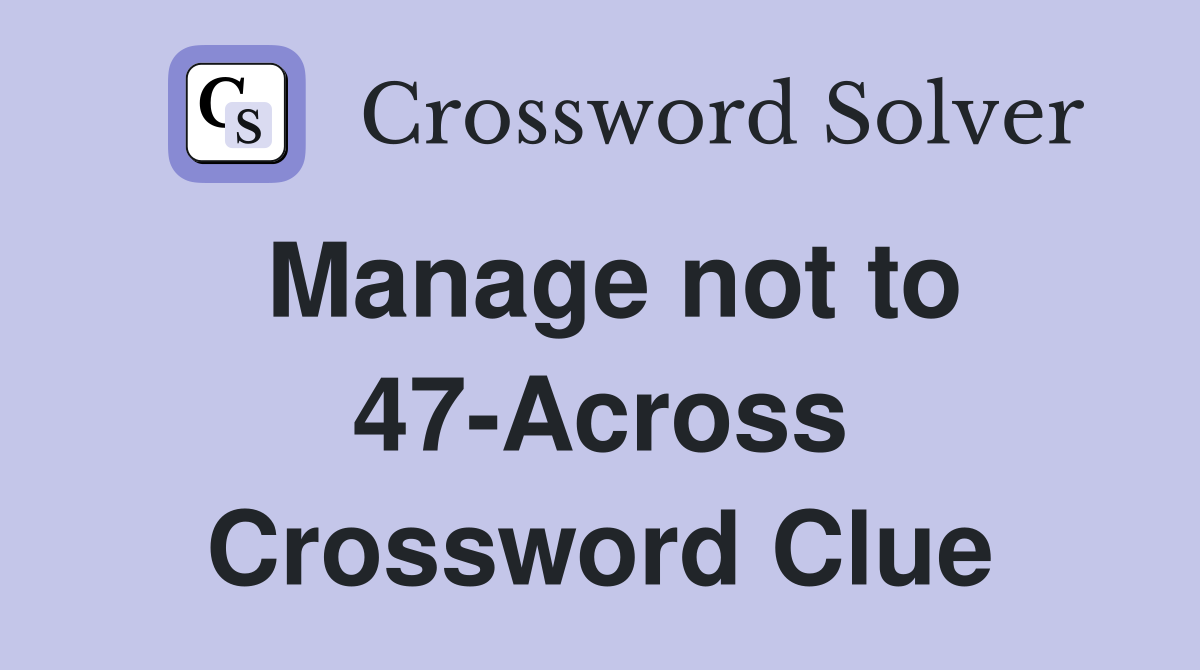 Manage not to 47-Across Crossword Clue