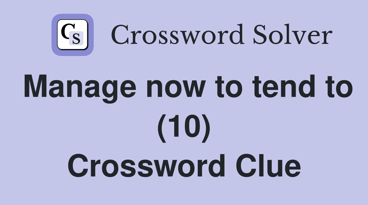 Manage now to tend to (10) Crossword Clue