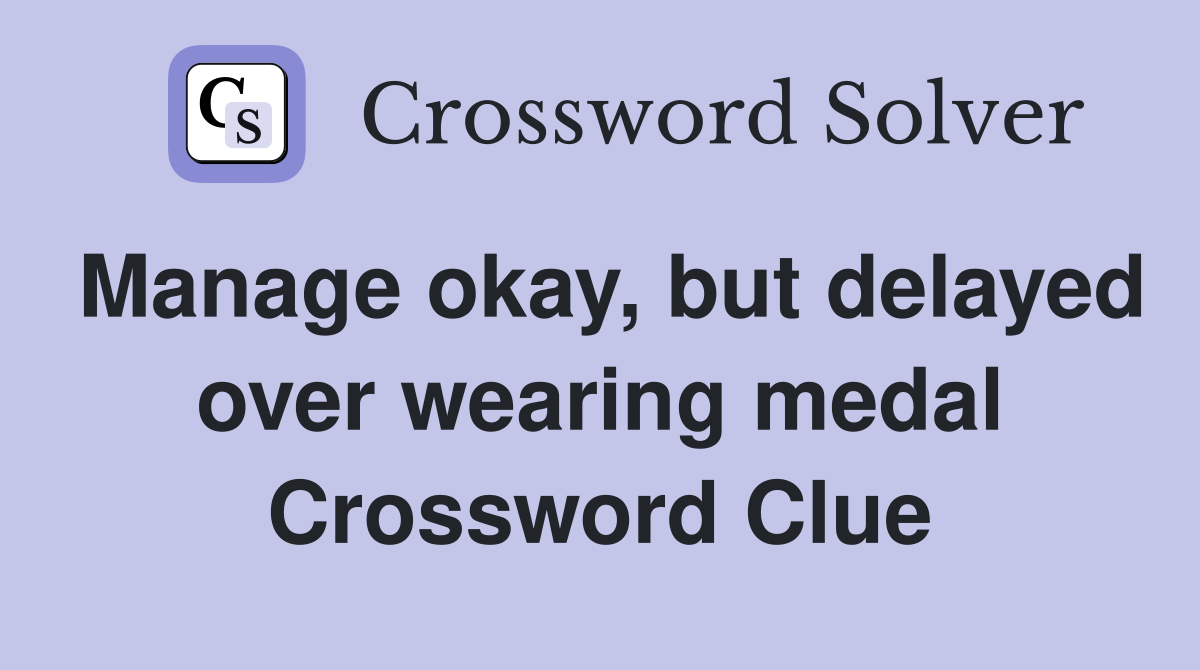 Manage okay, but delayed over wearing medal Crossword Clue