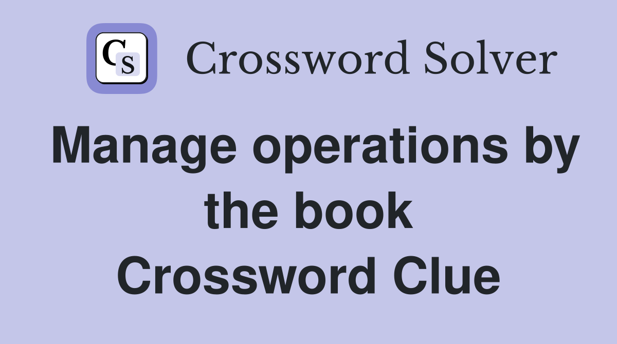 Manage operations by the book Crossword Clue