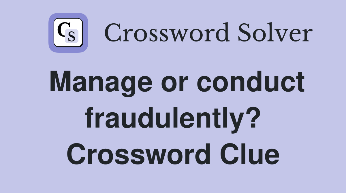 Manage or conduct fraudulently? Crossword Clue