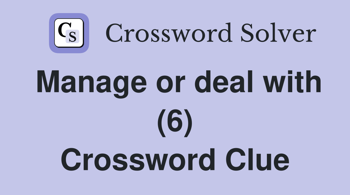 Manage or deal with (6) Crossword Clue