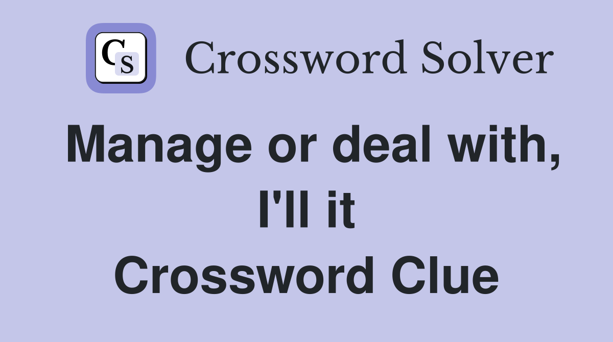 Manage or deal with, I'll it Crossword Clue