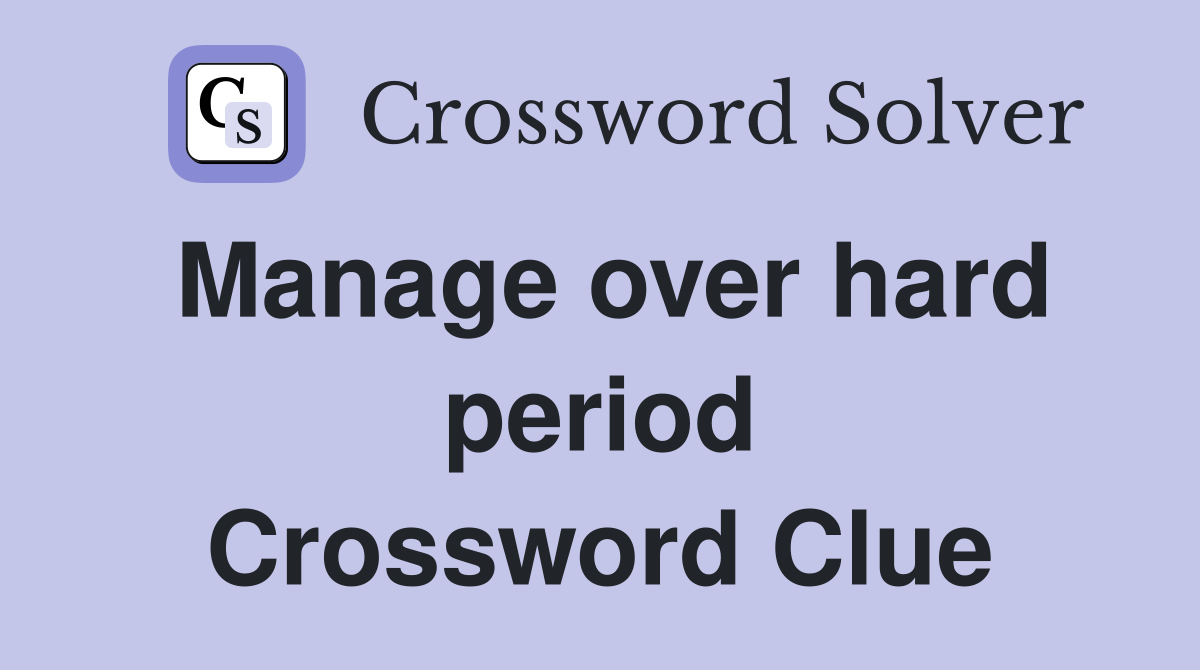 Manage over hard period Crossword Clue