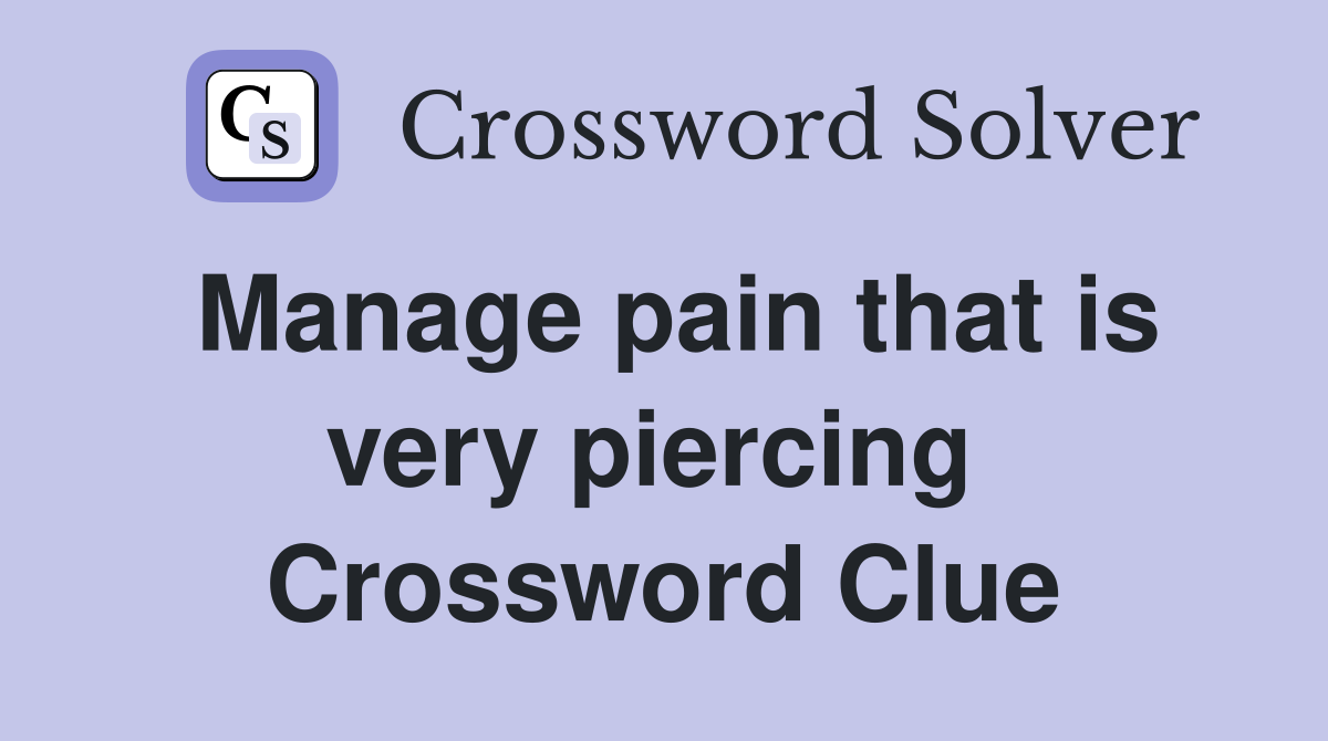 Manage pain that is very piercing  Crossword Clue