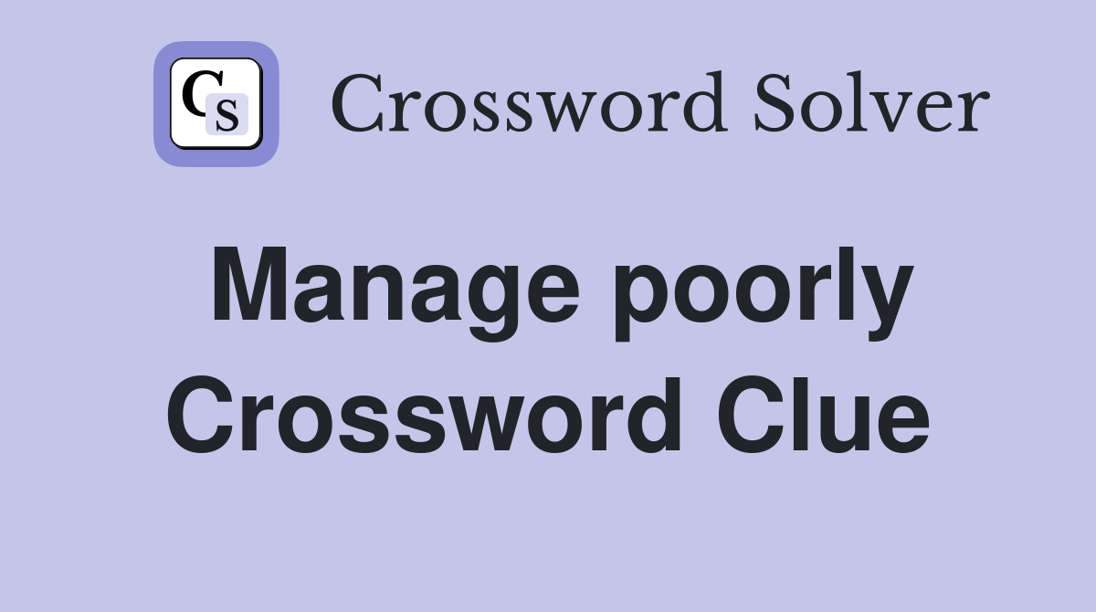 Manage poorly Crossword Clue